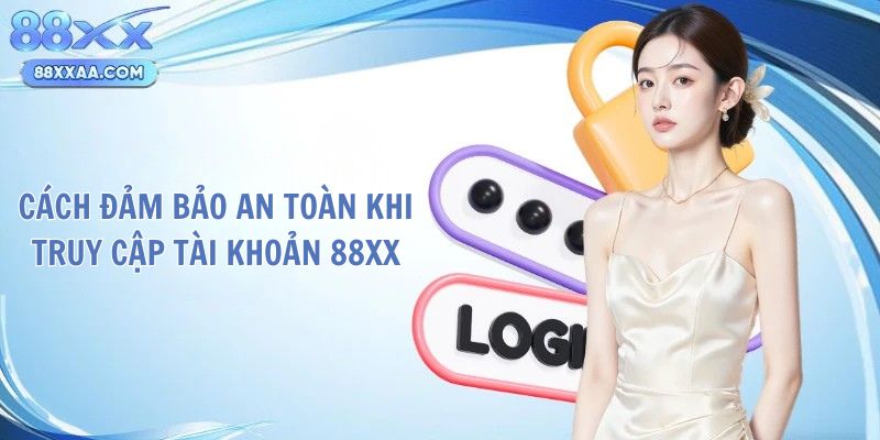 Cách đảm bảo an toàn khi truy cập tài khoản 88Xx