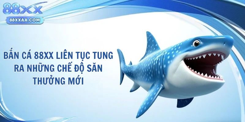 Bắn cá 88XX liên tục tung ra những chế độ săn thưởng mới
