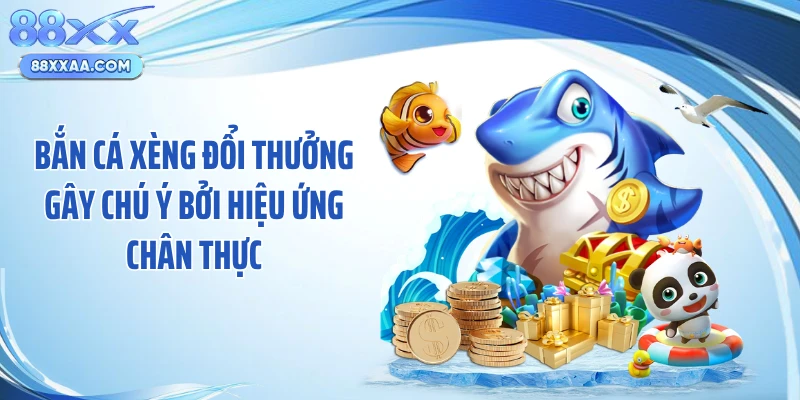Bắn cá xèng đổi thưởng gây chú ý bởi hiệu ứng chân thực