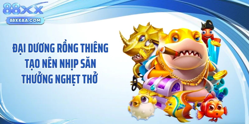 Đại dương rồng thiêng tạo nên nhịp săn thưởng nghẹt thở