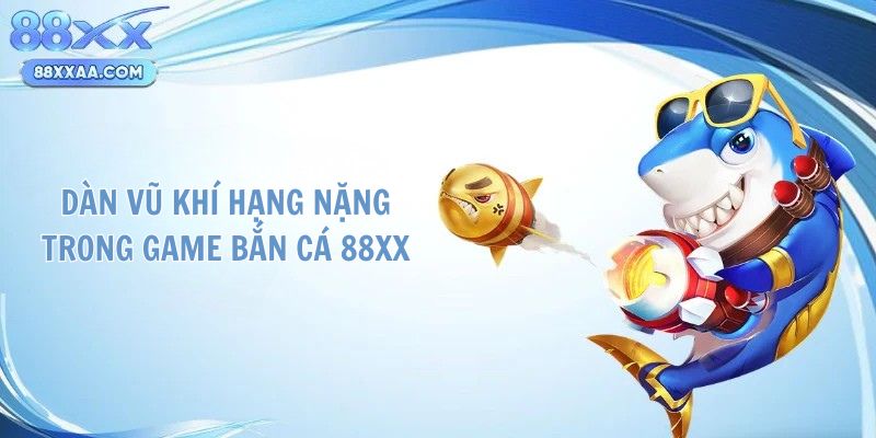 Dàn vũ khí hạng nặng trong game bắn cá 88XX