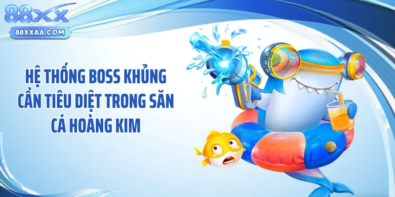 Hệ thống boss khủng cần tiêu diệt trong săn cá hoàng kim