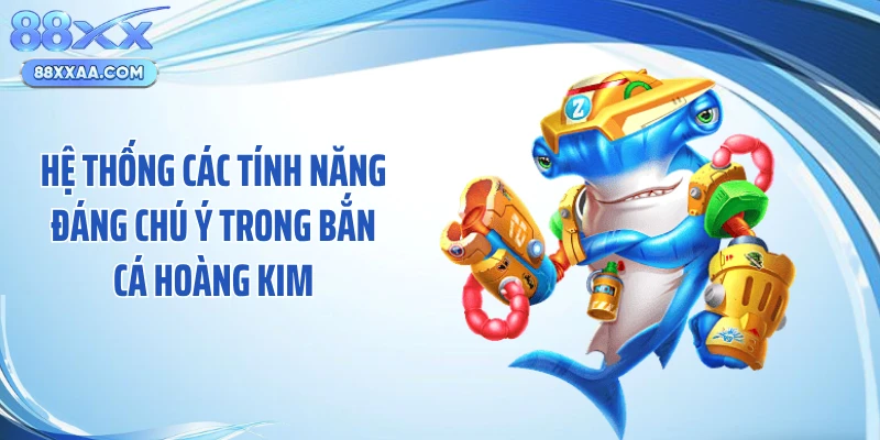 Hệ thống các tính năng đáng chú ý trong bắn cá hoàng kim