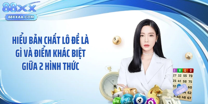 Hiểu bản chất lô đề là gì và điểm khác biệt giữa 2 hình thức