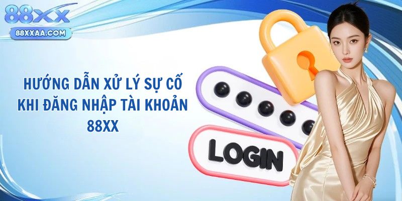 Hướng dẫn xử lý sự cố khi đăng nhập tài khoản 88Xx
