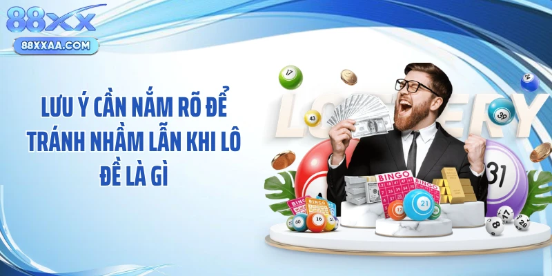 Lưu ý cần nắm rõ để tránh nhầm lẫn khi lô đề là gì
