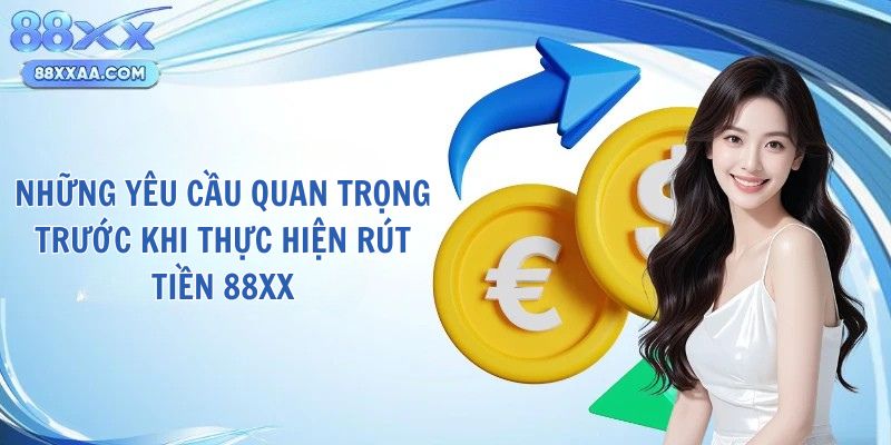 Những yêu cầu quan trọng trước khi thực hiện rút tiền 88xx