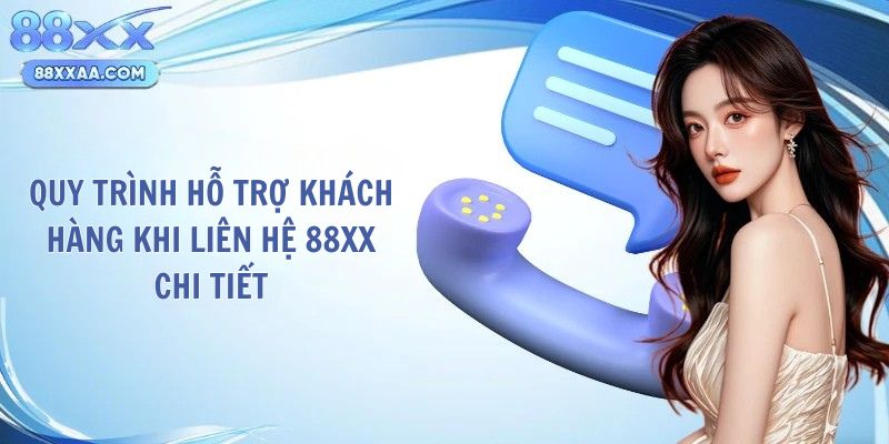 Quy trình hỗ trợ khách hàng khi liên hệ 88xx chi tiết