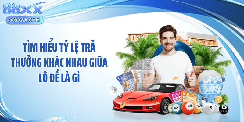 Tìm hiểu tỷ lệ trả thưởng khác nhau giữa lô đề là gì