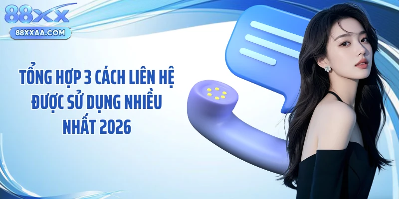 Tổng hợp 3 cách liên hệ được sử dụng nhiều nhất 2026