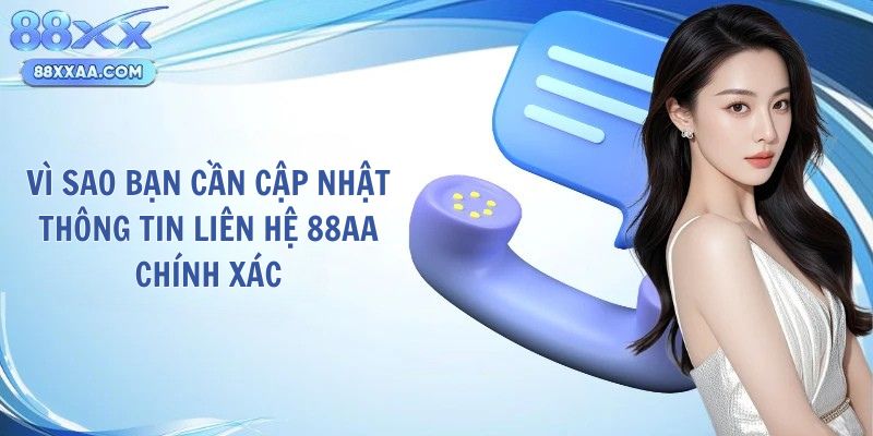 Vì sao bạn cần cập nhật thông tin liên hệ 88AA chính xác